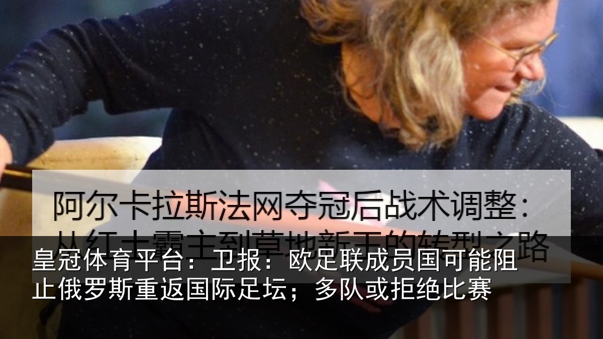 皇冠体育平台：卫报：欧足联成员国可能阻止俄罗斯重返国际足坛；多队或拒绝比赛