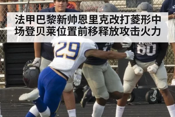 法甲巴黎新帅恩里克改打菱形中场登贝莱位置前移释放攻击火力