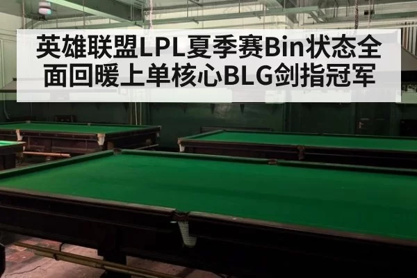 英雄联盟LPL夏季赛Bin状态全面回暖上单核心BLG剑指冠军