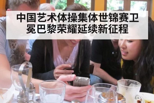 中国艺术体操集体世锦赛卫冕巴黎荣耀延续新征程