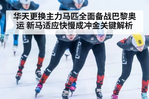 华天更换主力马匹全面备战巴黎奥运 新马适应快慢成冲金关键解析