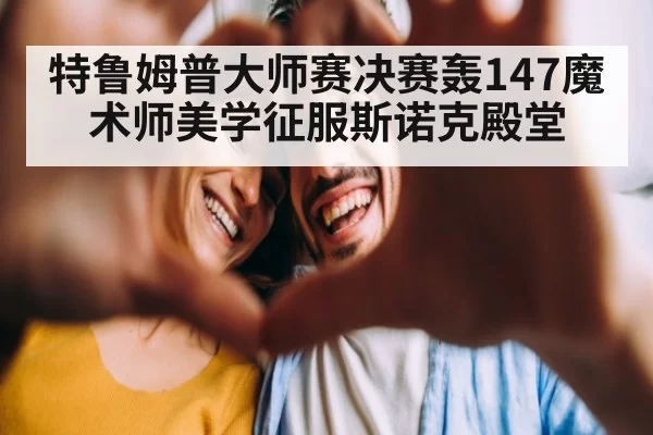特鲁姆普大师赛决赛轰147魔术师美学征服斯诺克殿堂