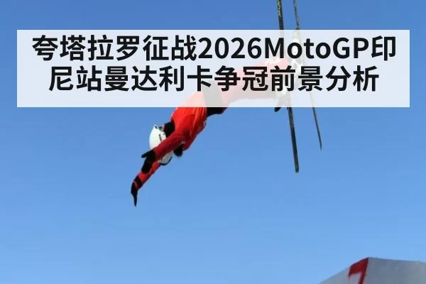 夸塔拉罗征战2026MotoGP印尼站曼达利卡争冠前景分析