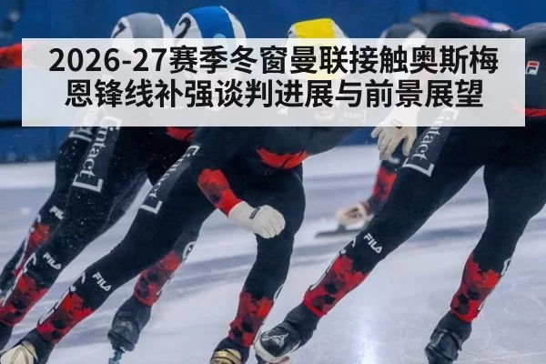 2026-27赛季冬窗曼联接触奥斯梅恩锋线补强谈判进展与前景展望